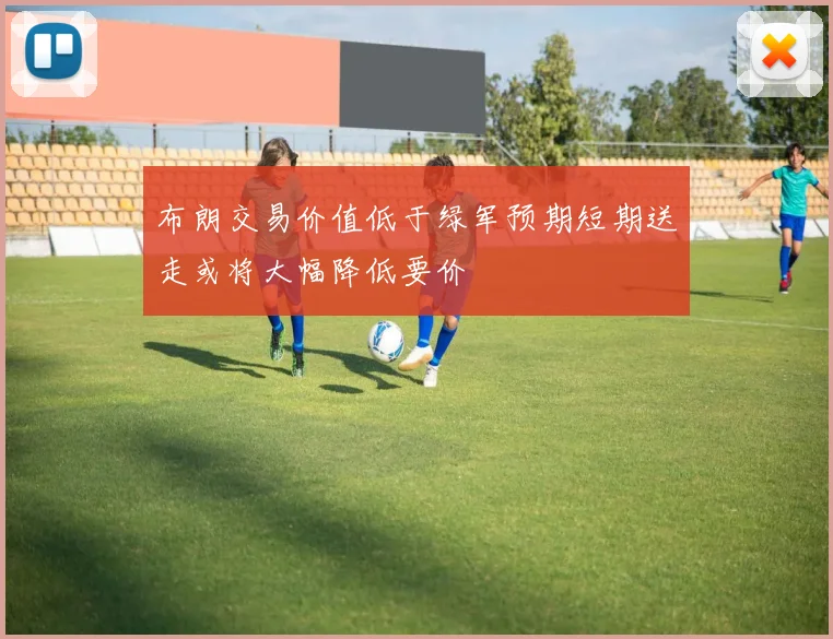 布朗交易价值低于绿军预期短期送走或将大幅降低要价