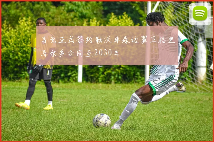马竞正式签约勒沃库森边翼卫格里马尔多合同至2030年