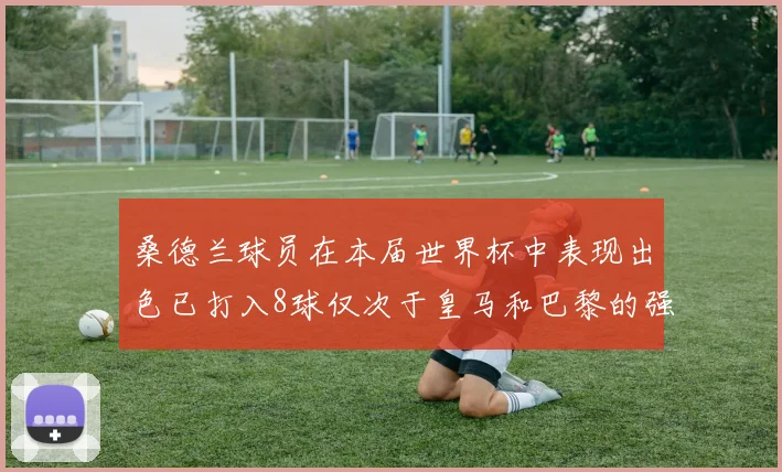 桑德兰球员在本届世界杯中表现出色已打入8球仅次于皇马和巴黎的强劲表现